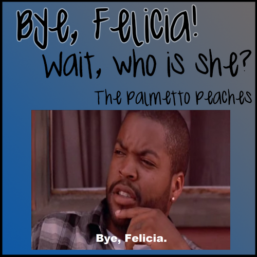 Bye, Felica and other phrases explained - The Palmetto Peaches