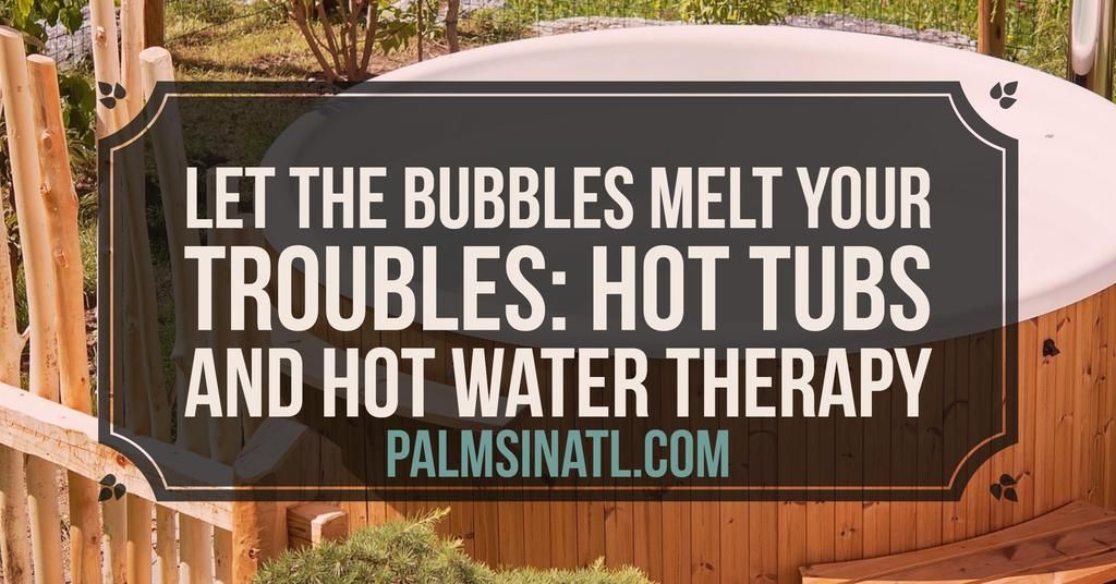 Let the Bubbles Melt Your Troubles Hot Tubs and Hot Water Therapy